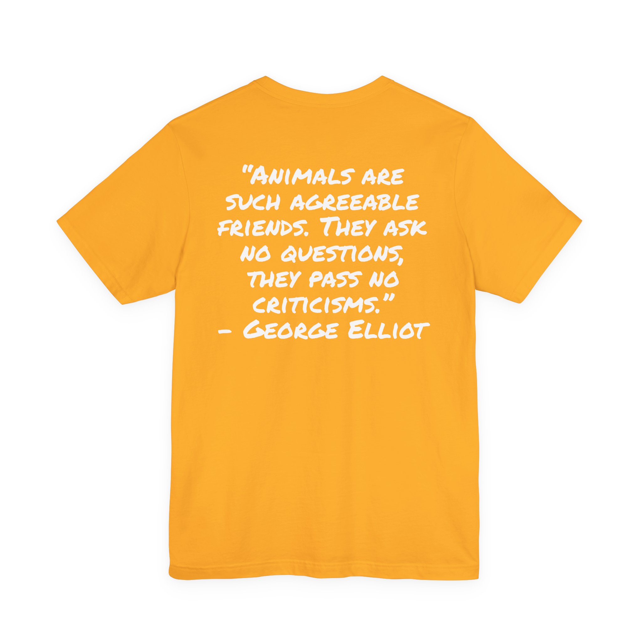 T‑Shirt — “Animals are such agreeable friends. They ask no questions, they pass no criticisms.” ― George Elliot Pet Lover Tee - Image 14